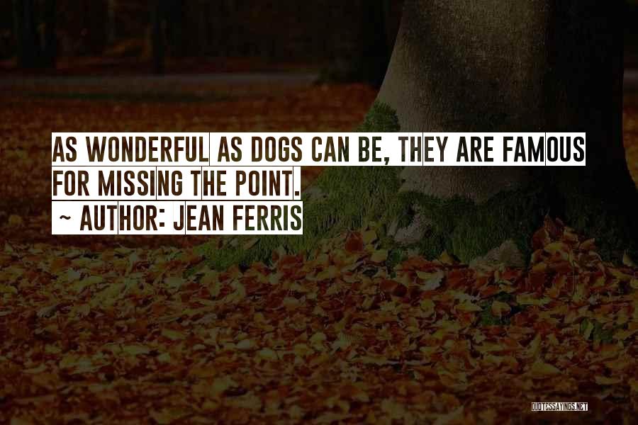 Jean Ferris Quotes: As Wonderful As Dogs Can Be, They Are Famous For Missing The Point.