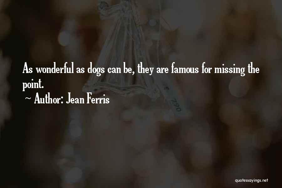 Jean Ferris Quotes: As Wonderful As Dogs Can Be, They Are Famous For Missing The Point.