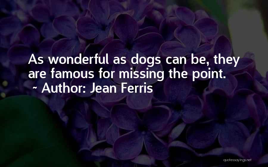 Jean Ferris Quotes: As Wonderful As Dogs Can Be, They Are Famous For Missing The Point.
