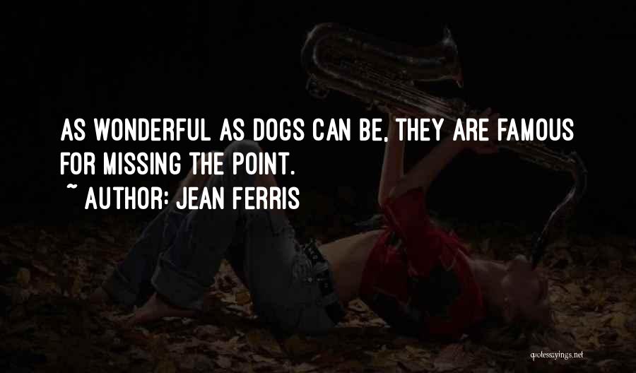Jean Ferris Quotes: As Wonderful As Dogs Can Be, They Are Famous For Missing The Point.