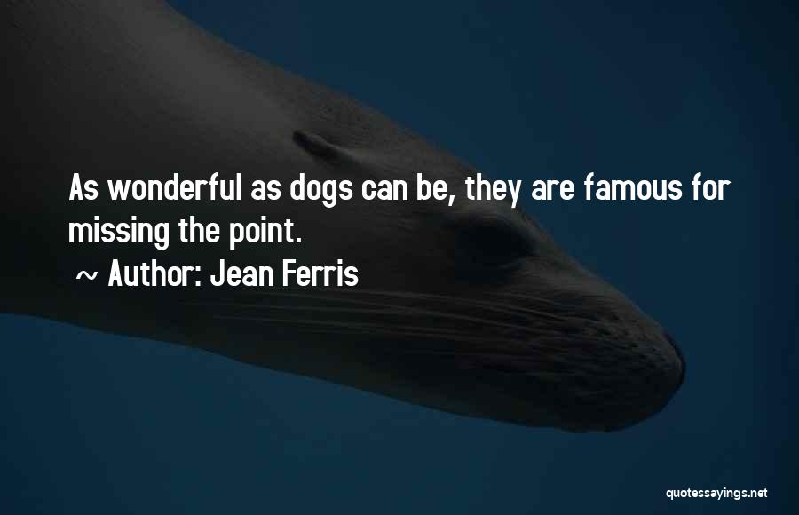 Jean Ferris Quotes: As Wonderful As Dogs Can Be, They Are Famous For Missing The Point.