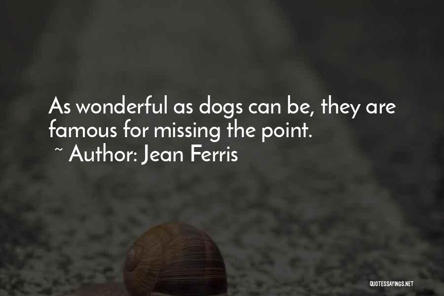 Jean Ferris Quotes: As Wonderful As Dogs Can Be, They Are Famous For Missing The Point.