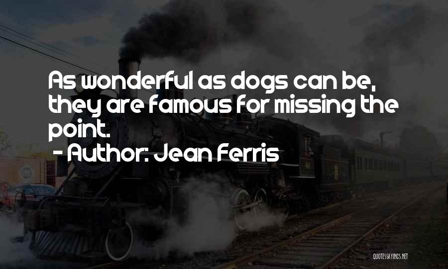 Jean Ferris Quotes: As Wonderful As Dogs Can Be, They Are Famous For Missing The Point.