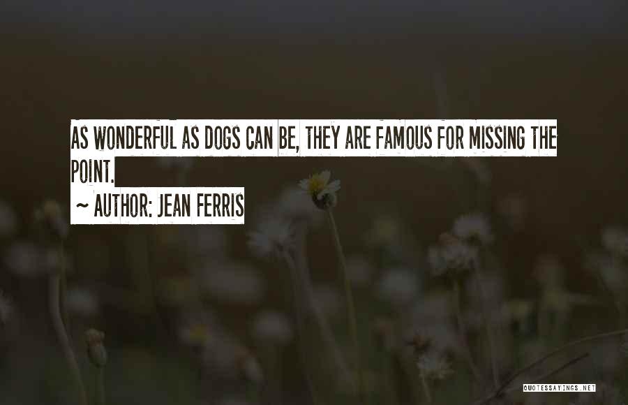 Jean Ferris Quotes: As Wonderful As Dogs Can Be, They Are Famous For Missing The Point.