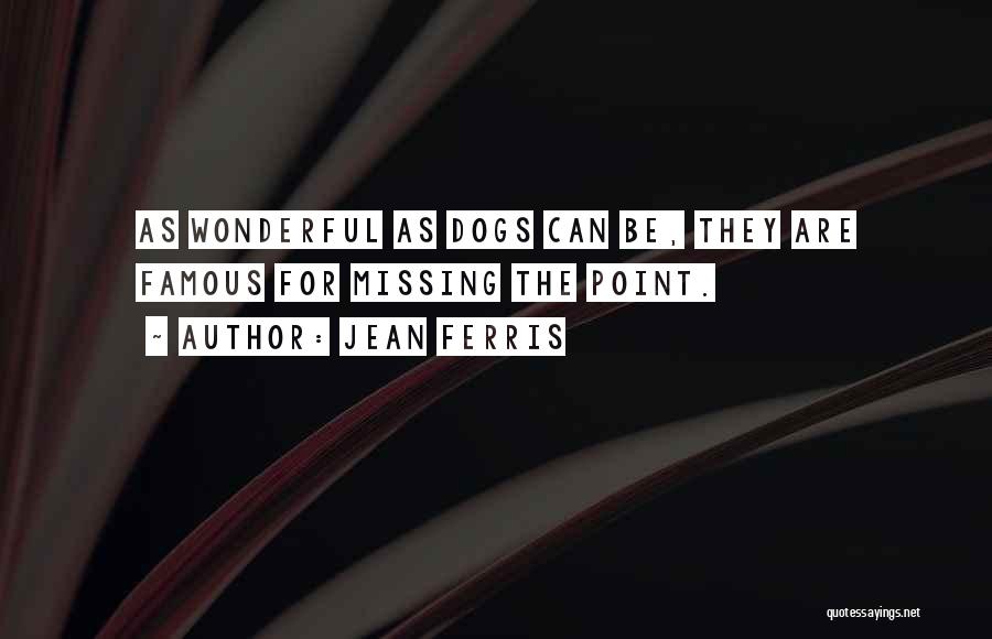 Jean Ferris Quotes: As Wonderful As Dogs Can Be, They Are Famous For Missing The Point.