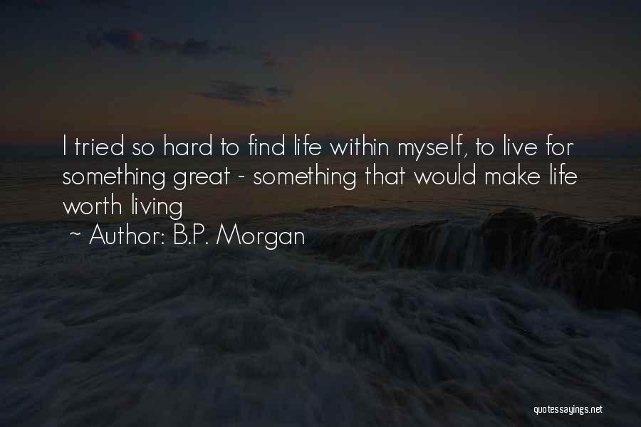 B.P. Morgan Quotes: I Tried So Hard To Find Life Within Myself, To Live For Something Great - Something That Would Make Life