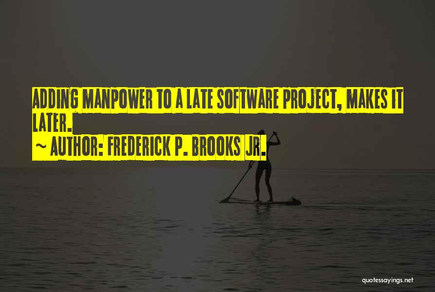 Frederick P. Brooks Jr. Quotes: Adding Manpower To A Late Software Project, Makes It Later.