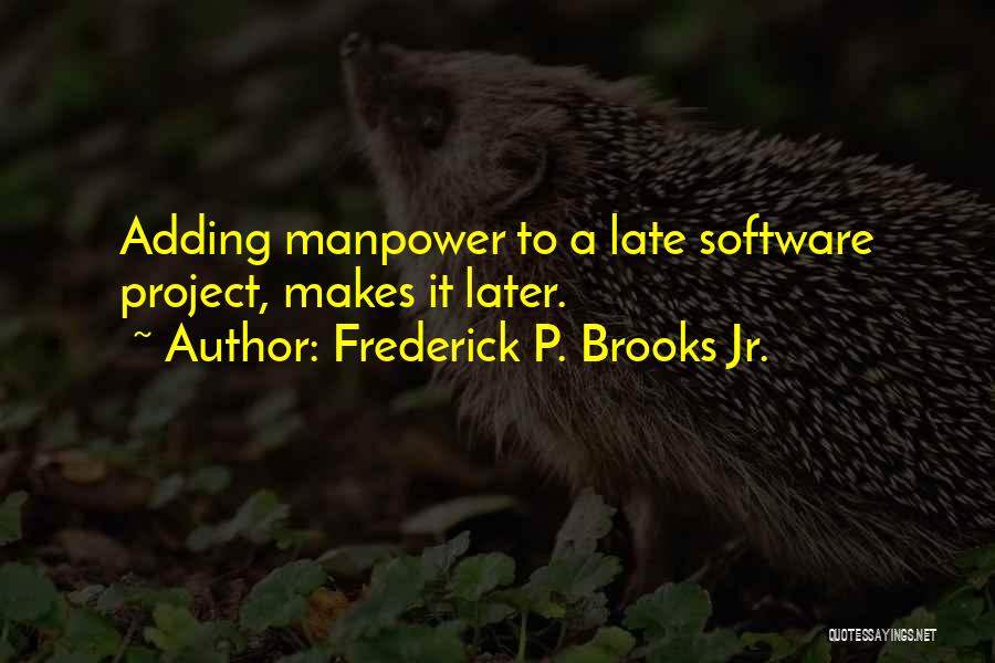 Frederick P. Brooks Jr. Quotes: Adding Manpower To A Late Software Project, Makes It Later.