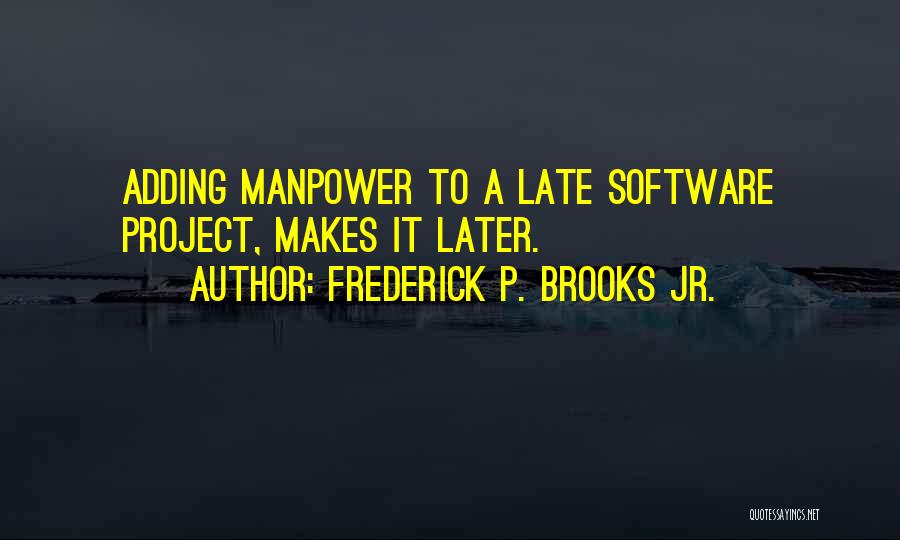 Frederick P. Brooks Jr. Quotes: Adding Manpower To A Late Software Project, Makes It Later.