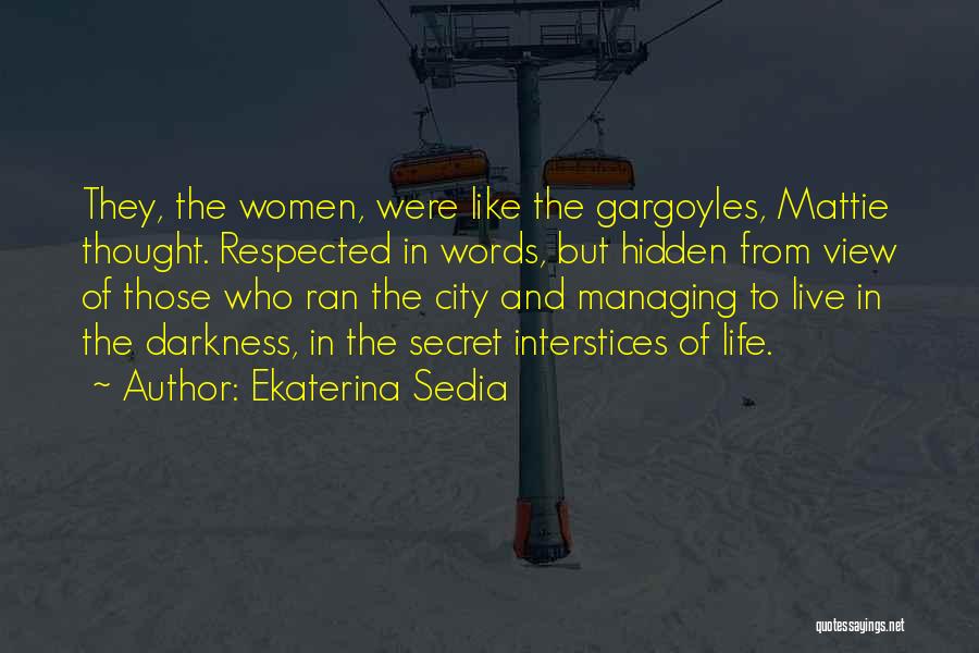 Ekaterina Sedia Quotes: They, The Women, Were Like The Gargoyles, Mattie Thought. Respected In Words, But Hidden From View Of Those Who Ran