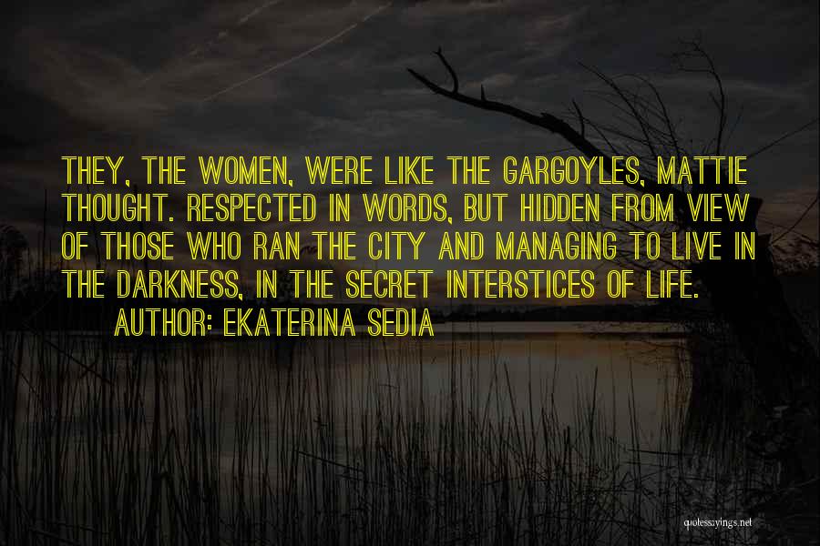 Ekaterina Sedia Quotes: They, The Women, Were Like The Gargoyles, Mattie Thought. Respected In Words, But Hidden From View Of Those Who Ran