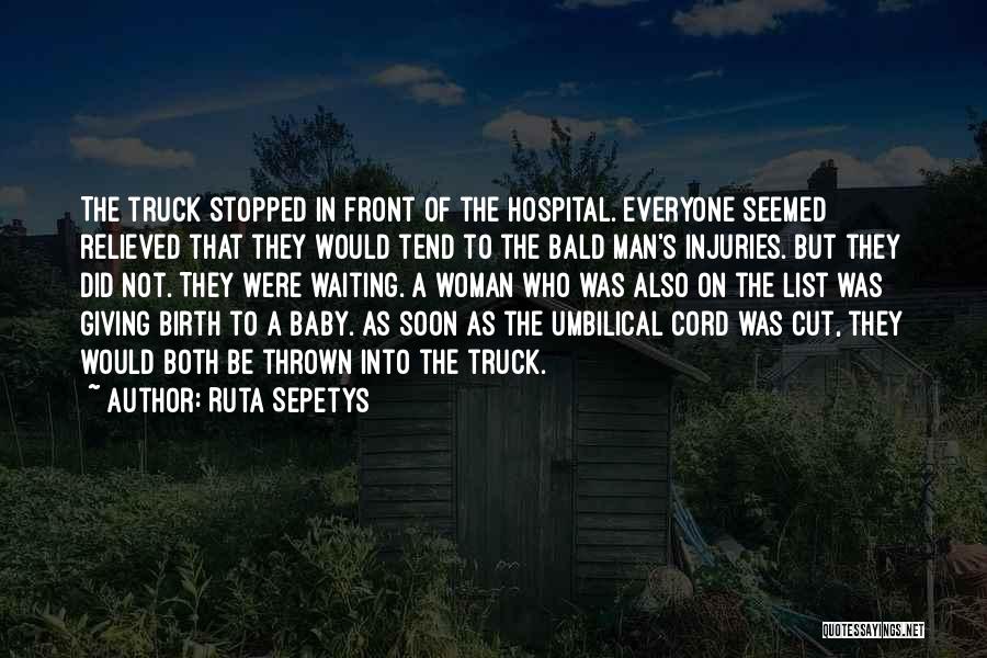 Ruta Sepetys Quotes: The Truck Stopped In Front Of The Hospital. Everyone Seemed Relieved That They Would Tend To The Bald Man's Injuries.