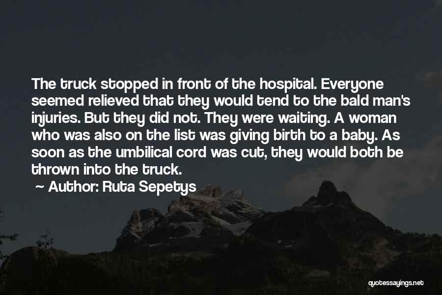 Ruta Sepetys Quotes: The Truck Stopped In Front Of The Hospital. Everyone Seemed Relieved That They Would Tend To The Bald Man's Injuries.