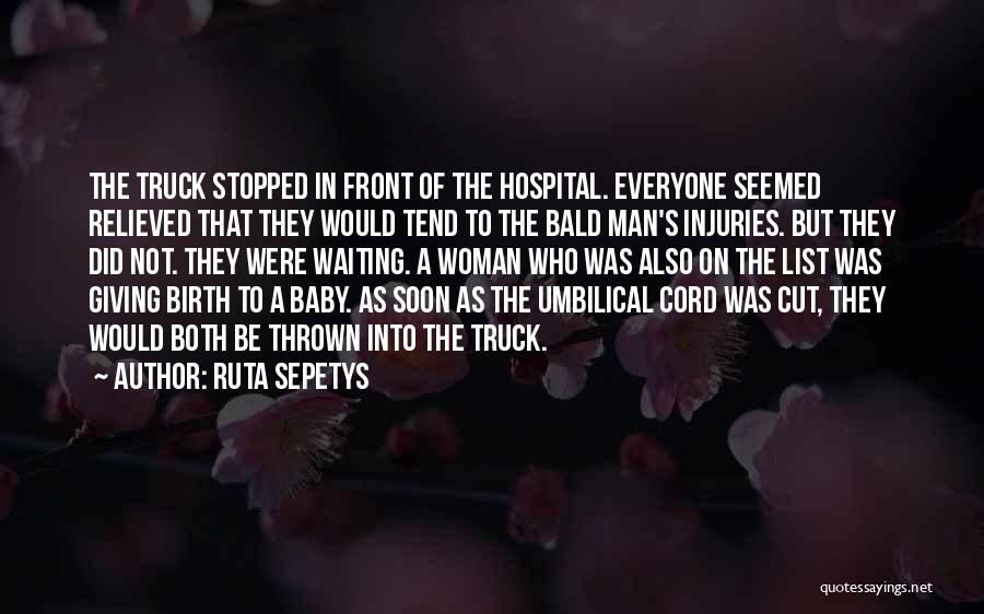 Ruta Sepetys Quotes: The Truck Stopped In Front Of The Hospital. Everyone Seemed Relieved That They Would Tend To The Bald Man's Injuries.