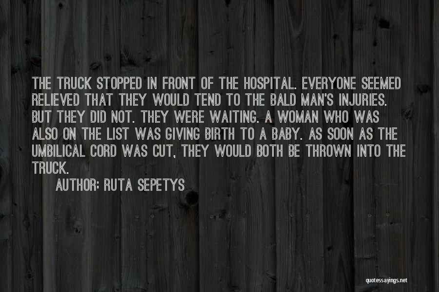 Ruta Sepetys Quotes: The Truck Stopped In Front Of The Hospital. Everyone Seemed Relieved That They Would Tend To The Bald Man's Injuries.