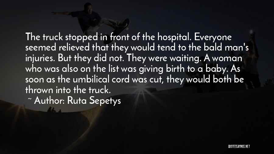 Ruta Sepetys Quotes: The Truck Stopped In Front Of The Hospital. Everyone Seemed Relieved That They Would Tend To The Bald Man's Injuries.