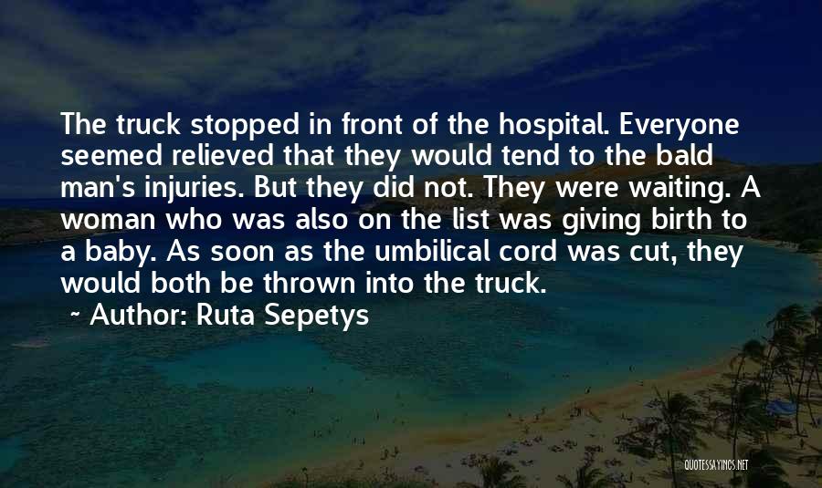 Ruta Sepetys Quotes: The Truck Stopped In Front Of The Hospital. Everyone Seemed Relieved That They Would Tend To The Bald Man's Injuries.