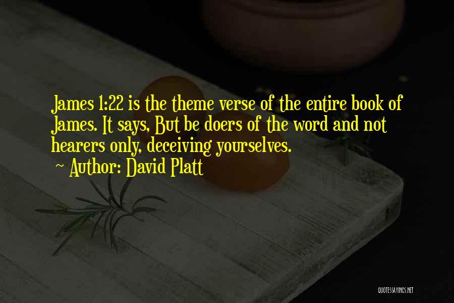 David Platt Quotes: James 1:22 Is The Theme Verse Of The Entire Book Of James. It Says, But Be Doers Of The Word
