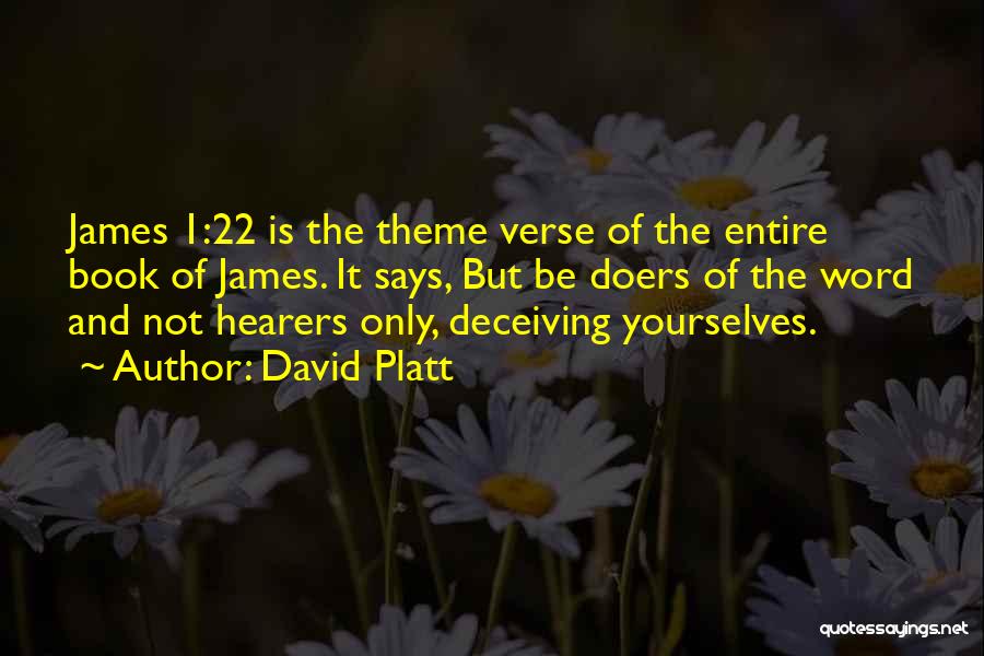 David Platt Quotes: James 1:22 Is The Theme Verse Of The Entire Book Of James. It Says, But Be Doers Of The Word