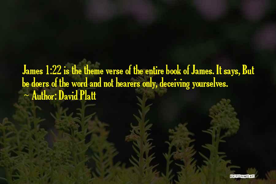 David Platt Quotes: James 1:22 Is The Theme Verse Of The Entire Book Of James. It Says, But Be Doers Of The Word