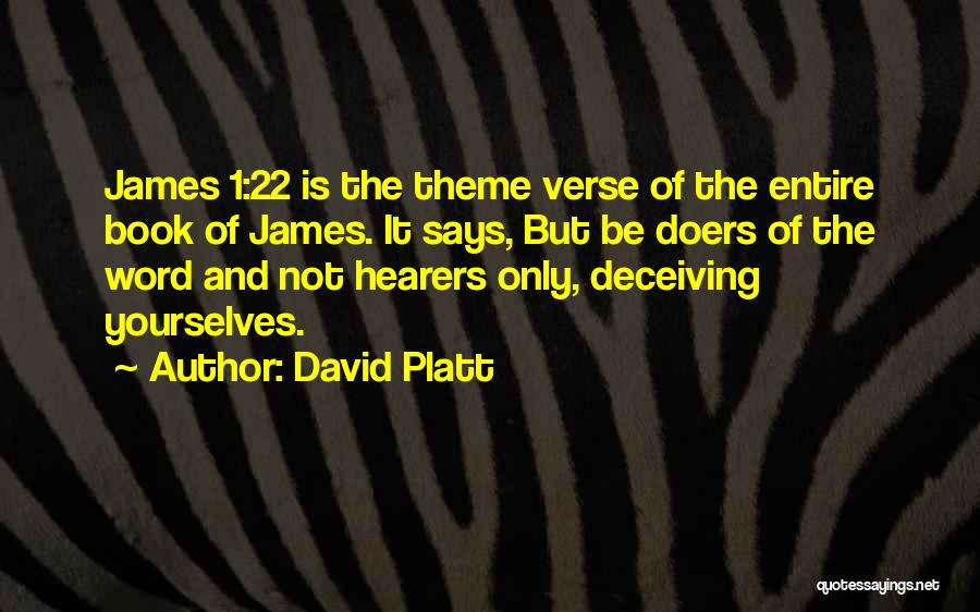 David Platt Quotes: James 1:22 Is The Theme Verse Of The Entire Book Of James. It Says, But Be Doers Of The Word