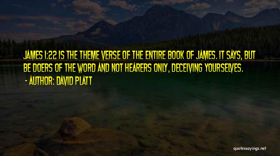 David Platt Quotes: James 1:22 Is The Theme Verse Of The Entire Book Of James. It Says, But Be Doers Of The Word
