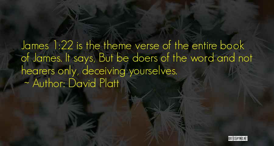 David Platt Quotes: James 1:22 Is The Theme Verse Of The Entire Book Of James. It Says, But Be Doers Of The Word