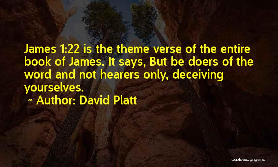 David Platt Quotes: James 1:22 Is The Theme Verse Of The Entire Book Of James. It Says, But Be Doers Of The Word