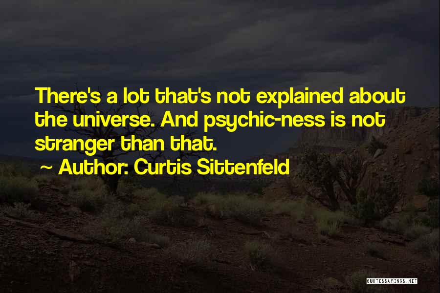 Curtis Sittenfeld Quotes: There's A Lot That's Not Explained About The Universe. And Psychic-ness Is Not Stranger Than That.