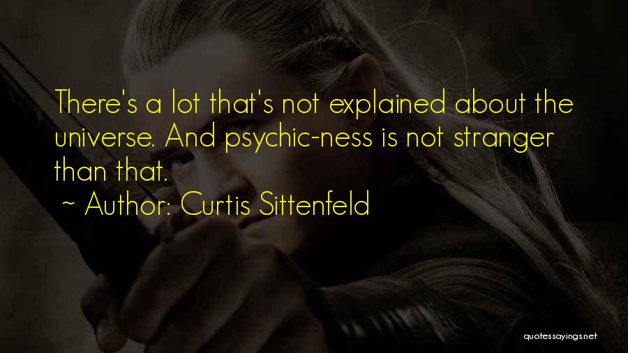 Curtis Sittenfeld Quotes: There's A Lot That's Not Explained About The Universe. And Psychic-ness Is Not Stranger Than That.