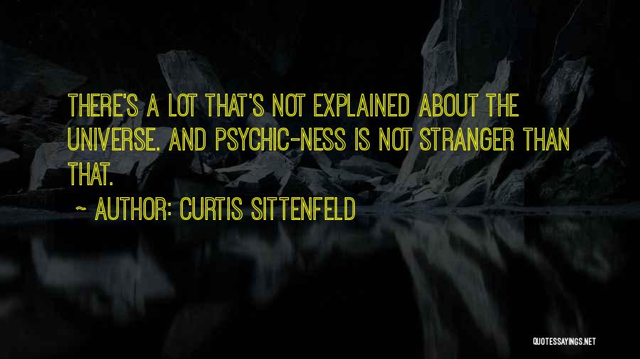 Curtis Sittenfeld Quotes: There's A Lot That's Not Explained About The Universe. And Psychic-ness Is Not Stranger Than That.