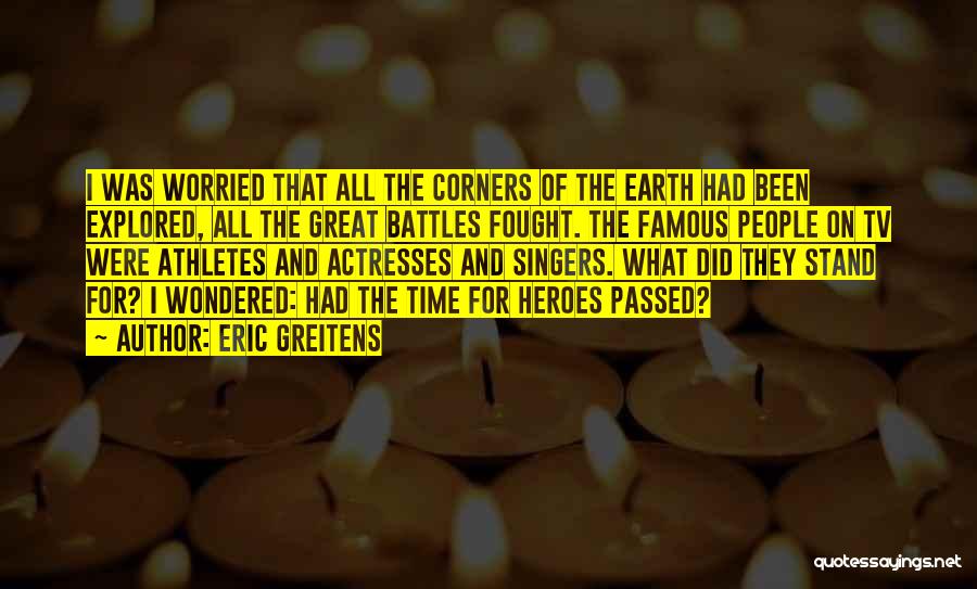 Eric Greitens Quotes: I Was Worried That All The Corners Of The Earth Had Been Explored, All The Great Battles Fought. The Famous