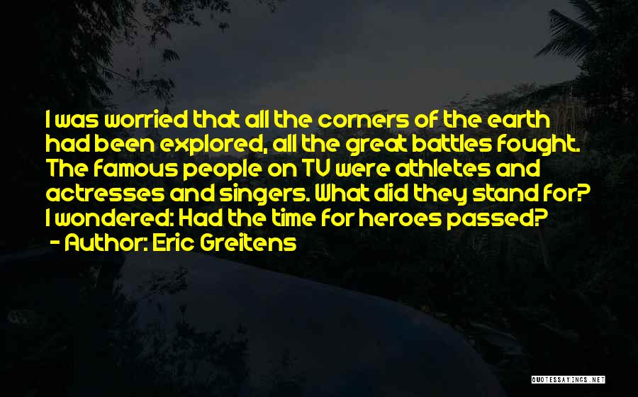 Eric Greitens Quotes: I Was Worried That All The Corners Of The Earth Had Been Explored, All The Great Battles Fought. The Famous