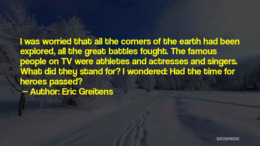 Eric Greitens Quotes: I Was Worried That All The Corners Of The Earth Had Been Explored, All The Great Battles Fought. The Famous