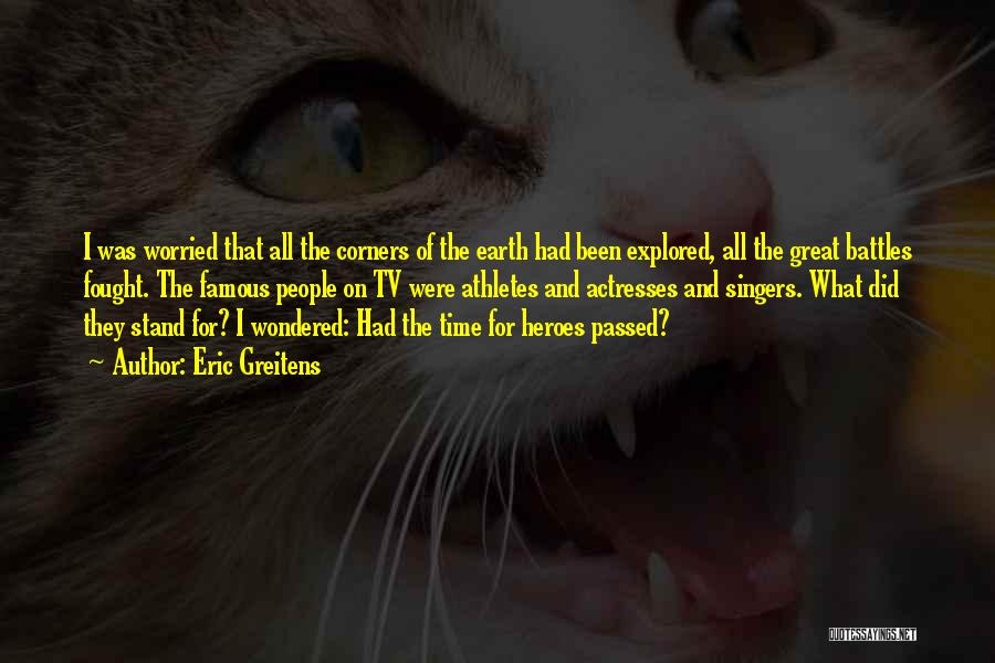 Eric Greitens Quotes: I Was Worried That All The Corners Of The Earth Had Been Explored, All The Great Battles Fought. The Famous