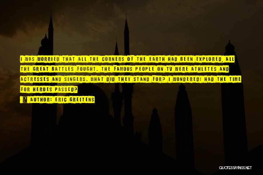Eric Greitens Quotes: I Was Worried That All The Corners Of The Earth Had Been Explored, All The Great Battles Fought. The Famous
