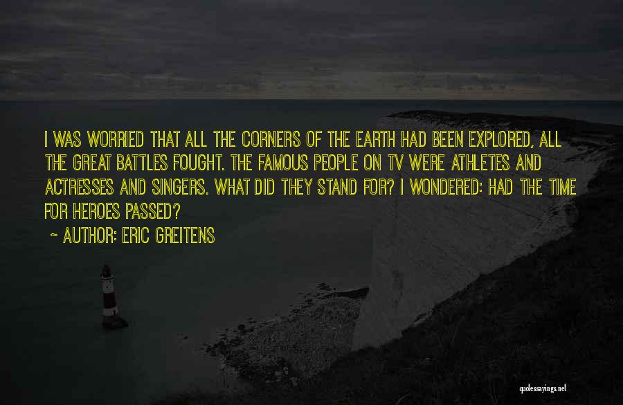 Eric Greitens Quotes: I Was Worried That All The Corners Of The Earth Had Been Explored, All The Great Battles Fought. The Famous