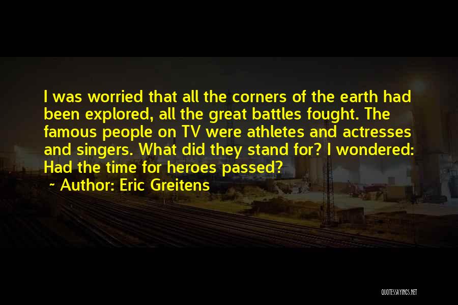 Eric Greitens Quotes: I Was Worried That All The Corners Of The Earth Had Been Explored, All The Great Battles Fought. The Famous