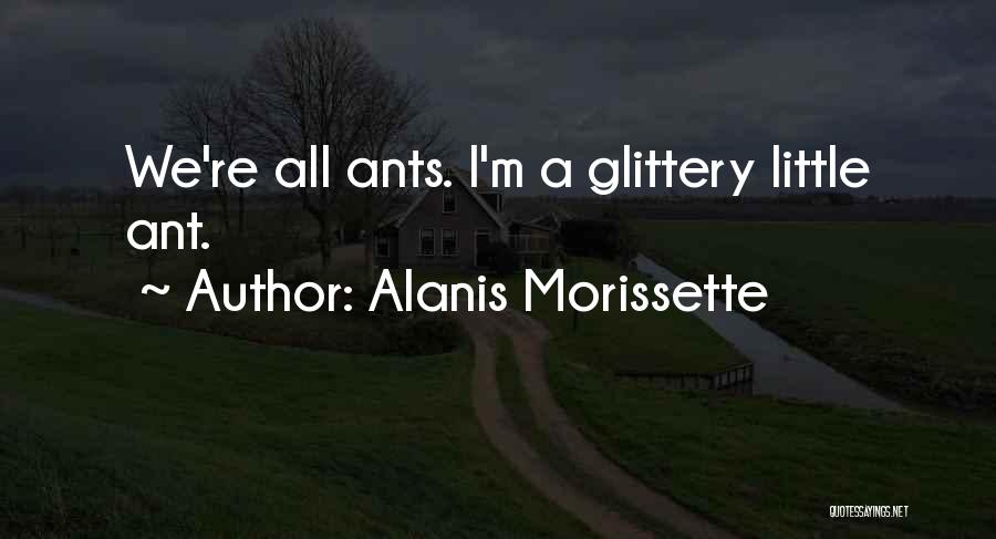 Alanis Morissette Quotes: We're All Ants. I'm A Glittery Little Ant.