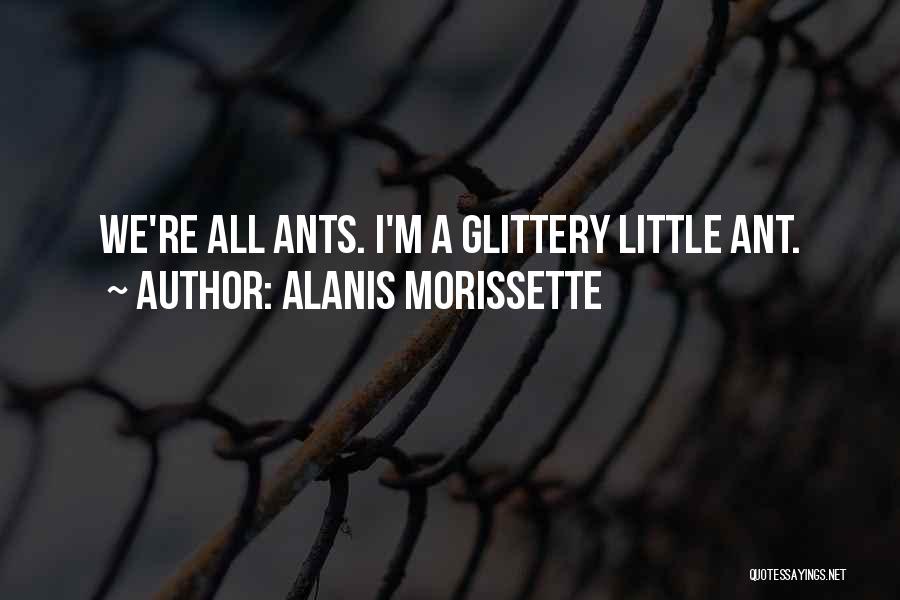 Alanis Morissette Quotes: We're All Ants. I'm A Glittery Little Ant.