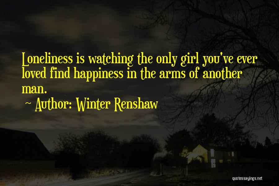 Winter Renshaw Quotes: Loneliness Is Watching The Only Girl You've Ever Loved Find Happiness In The Arms Of Another Man.