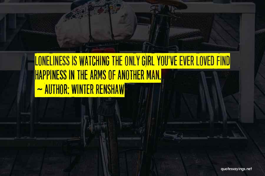 Winter Renshaw Quotes: Loneliness Is Watching The Only Girl You've Ever Loved Find Happiness In The Arms Of Another Man.