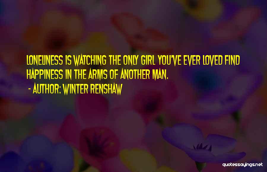 Winter Renshaw Quotes: Loneliness Is Watching The Only Girl You've Ever Loved Find Happiness In The Arms Of Another Man.