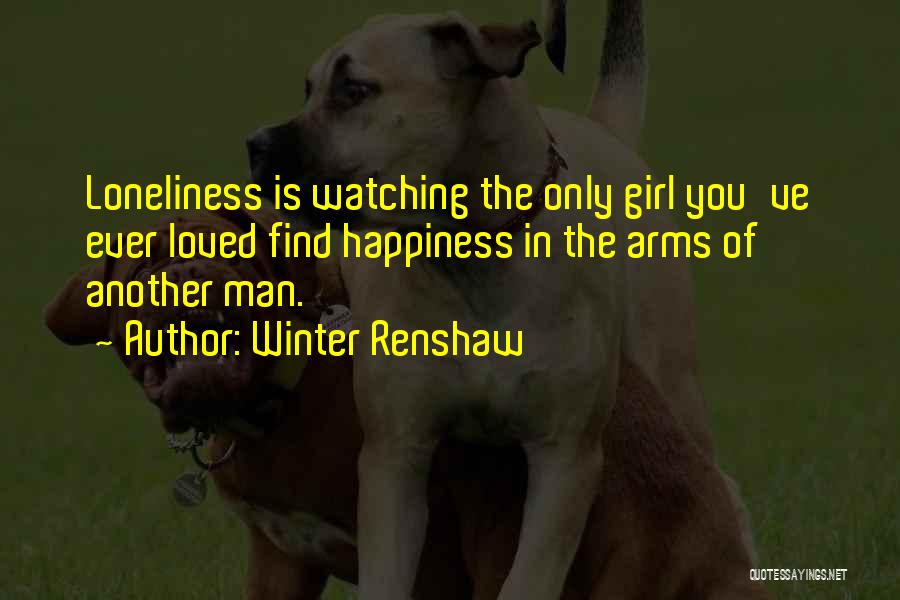 Winter Renshaw Quotes: Loneliness Is Watching The Only Girl You've Ever Loved Find Happiness In The Arms Of Another Man.