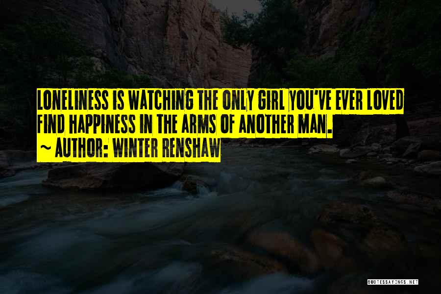 Winter Renshaw Quotes: Loneliness Is Watching The Only Girl You've Ever Loved Find Happiness In The Arms Of Another Man.