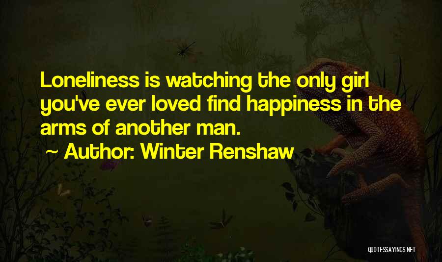 Winter Renshaw Quotes: Loneliness Is Watching The Only Girl You've Ever Loved Find Happiness In The Arms Of Another Man.