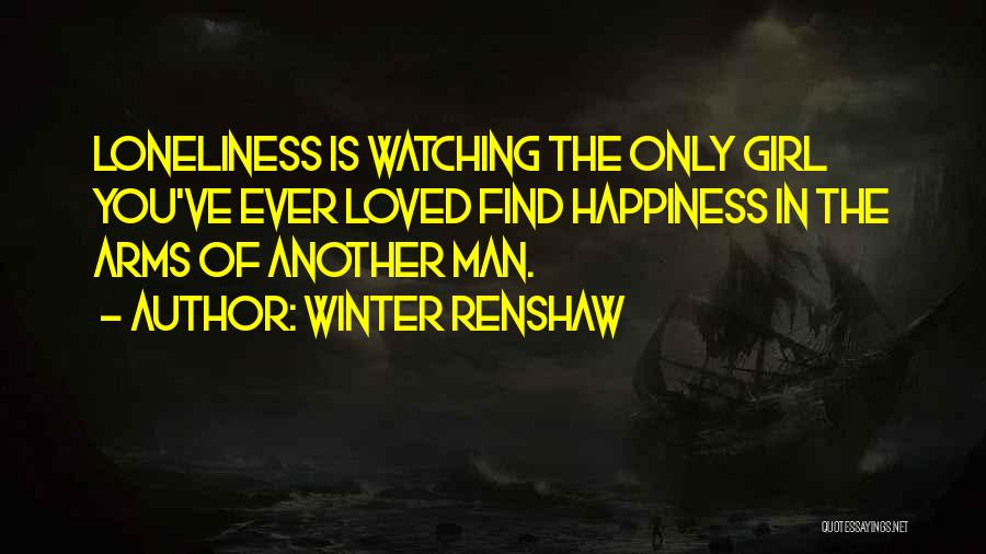 Winter Renshaw Quotes: Loneliness Is Watching The Only Girl You've Ever Loved Find Happiness In The Arms Of Another Man.