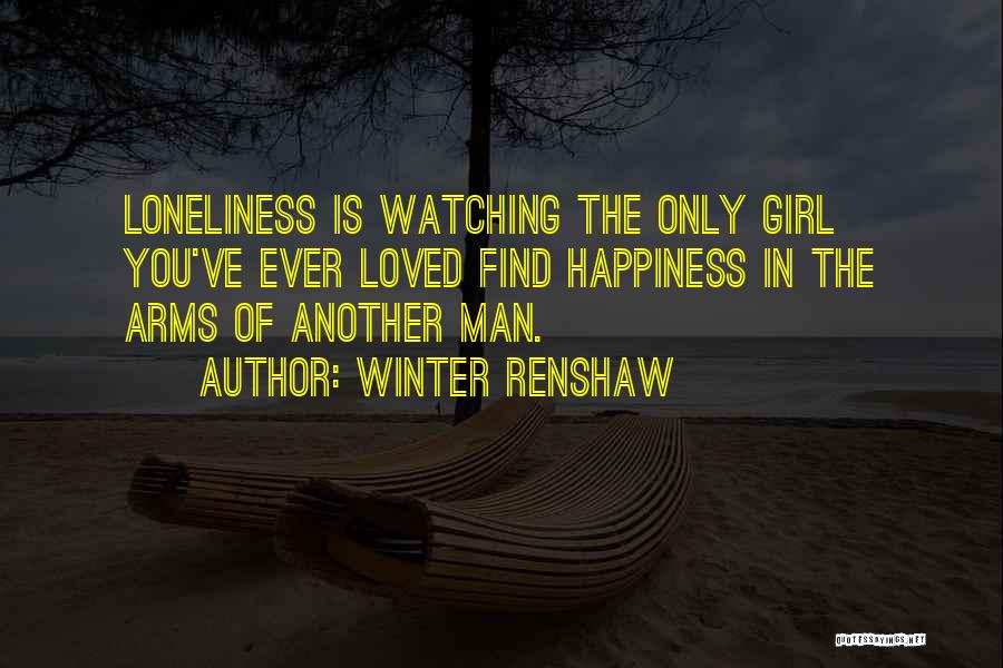 Winter Renshaw Quotes: Loneliness Is Watching The Only Girl You've Ever Loved Find Happiness In The Arms Of Another Man.