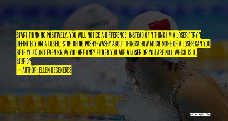 Ellen DeGeneres Quotes: Start Thinking Positively. You Will Notice A Difference. Instead Of 'i Think I'm A Loser,' Try 'i Definitely Am A