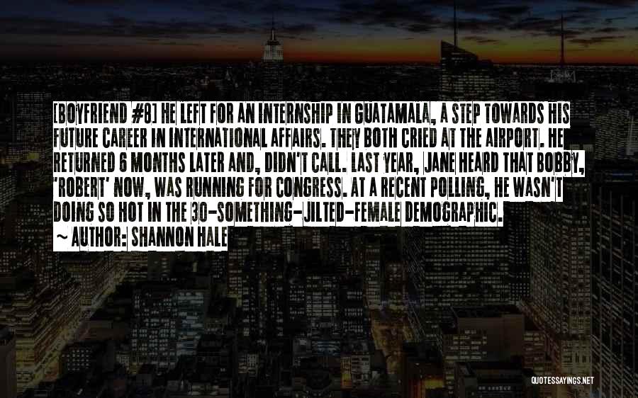 Shannon Hale Quotes: [boyfriend #8] He Left For An Internship In Guatamala, A Step Towards His Future Career In International Affairs. They Both